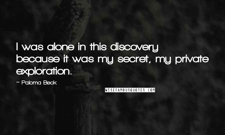 Paloma Beck Quotes: I was alone in this discovery because it was my secret, my private exploration.