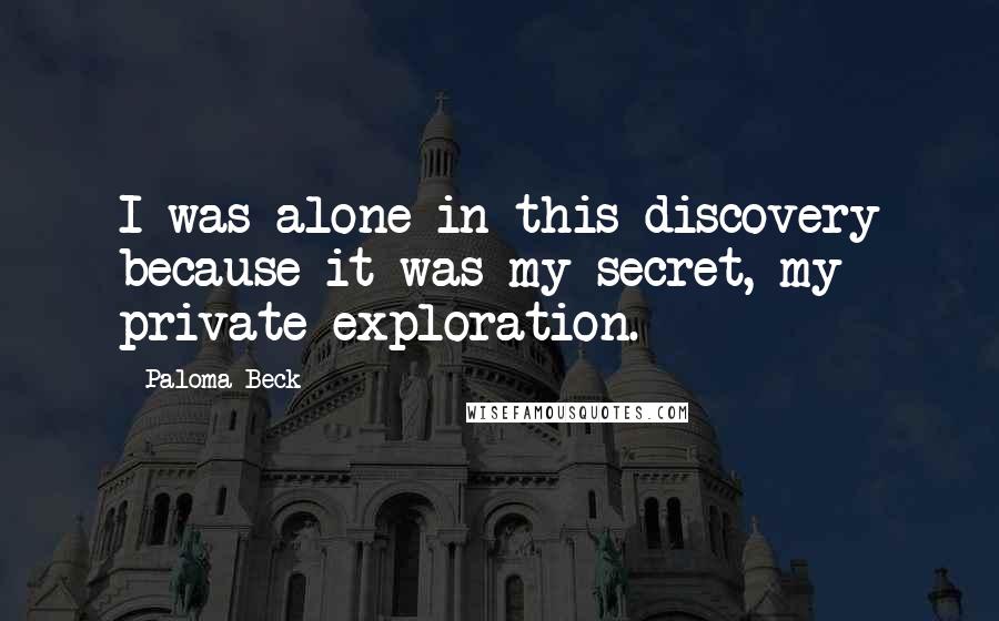 Paloma Beck Quotes: I was alone in this discovery because it was my secret, my private exploration.