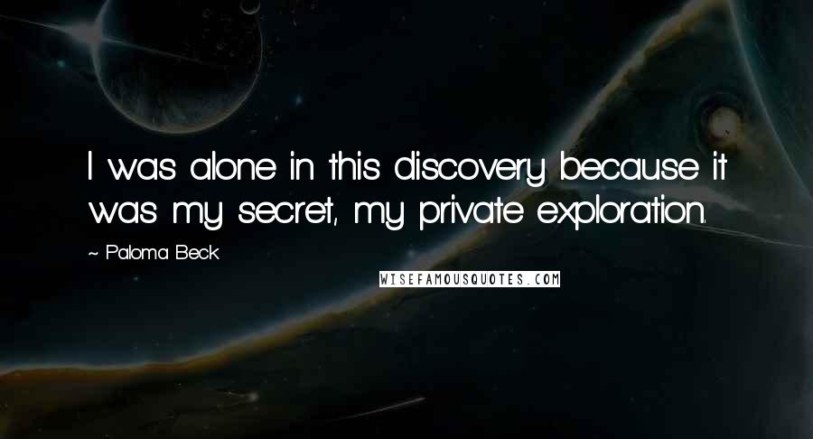 Paloma Beck Quotes: I was alone in this discovery because it was my secret, my private exploration.