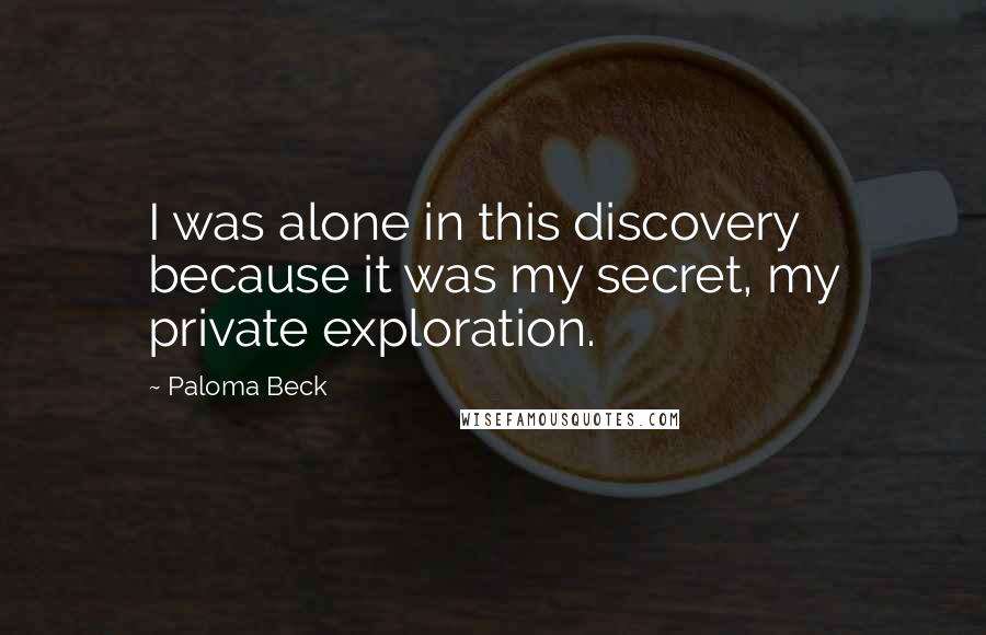 Paloma Beck Quotes: I was alone in this discovery because it was my secret, my private exploration.