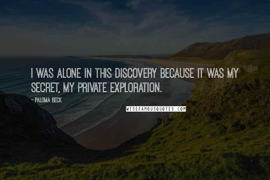 Paloma Beck Quotes: I was alone in this discovery because it was my secret, my private exploration.
