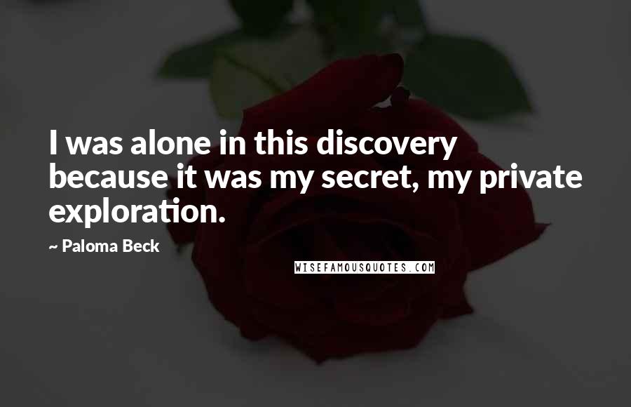 Paloma Beck Quotes: I was alone in this discovery because it was my secret, my private exploration.