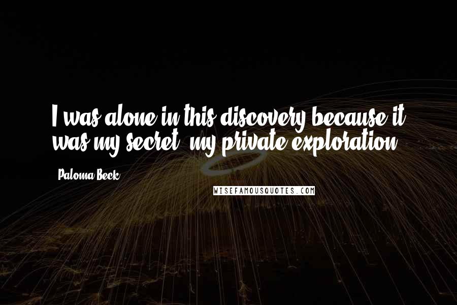 Paloma Beck Quotes: I was alone in this discovery because it was my secret, my private exploration.