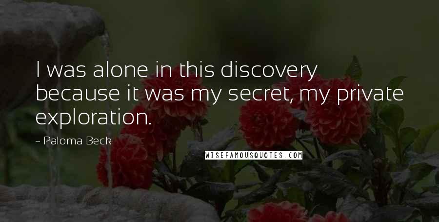 Paloma Beck Quotes: I was alone in this discovery because it was my secret, my private exploration.