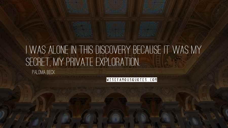 Paloma Beck Quotes: I was alone in this discovery because it was my secret, my private exploration.