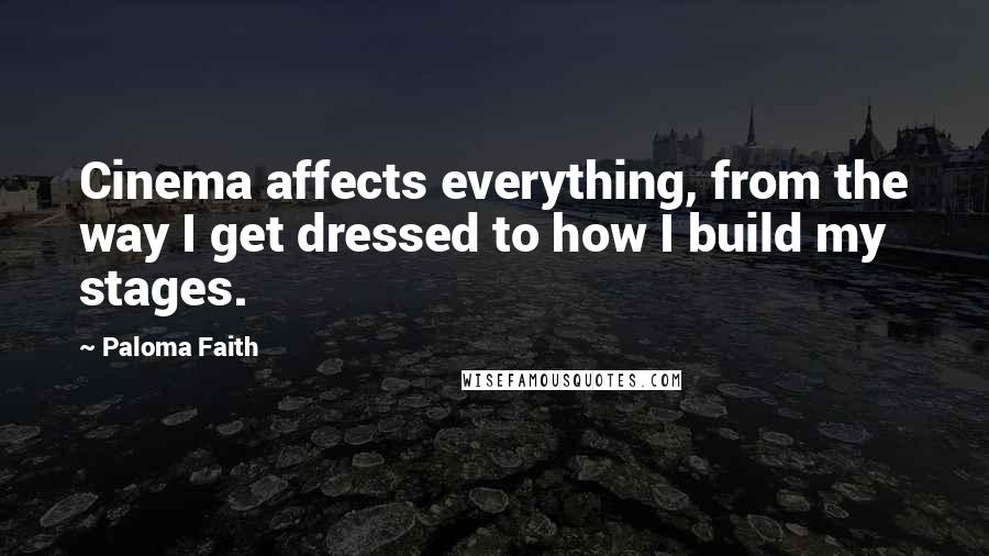 Paloma Faith Quotes: Cinema affects everything, from the way I get dressed to how I build my stages.