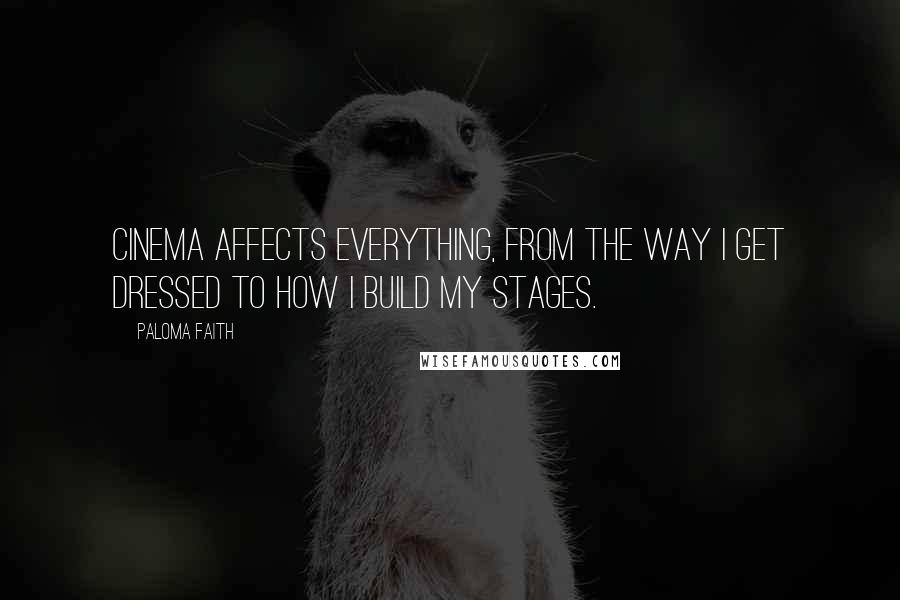 Paloma Faith Quotes: Cinema affects everything, from the way I get dressed to how I build my stages.