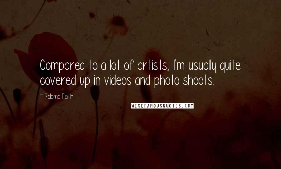 Paloma Faith Quotes: Compared to a lot of artists, I'm usually quite covered up in videos and photo shoots.