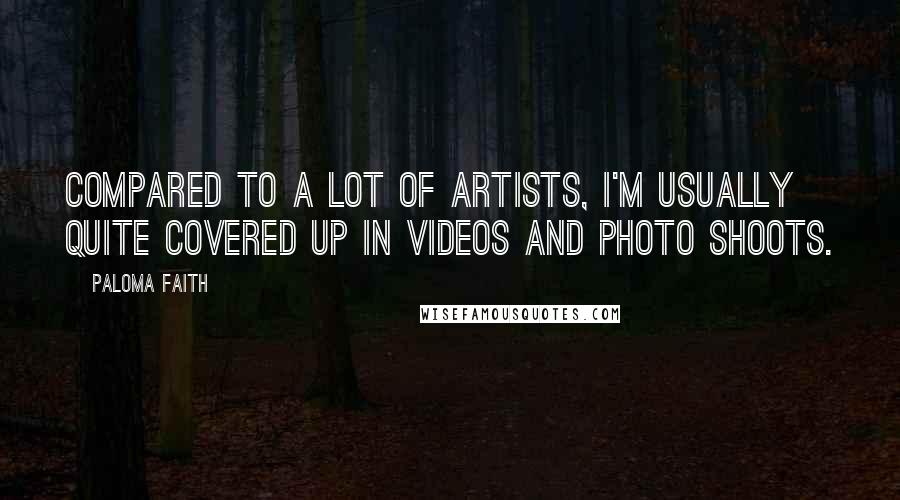 Paloma Faith Quotes: Compared to a lot of artists, I'm usually quite covered up in videos and photo shoots.