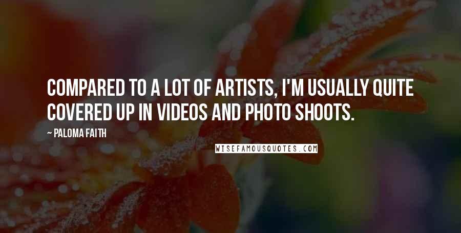 Paloma Faith Quotes: Compared to a lot of artists, I'm usually quite covered up in videos and photo shoots.