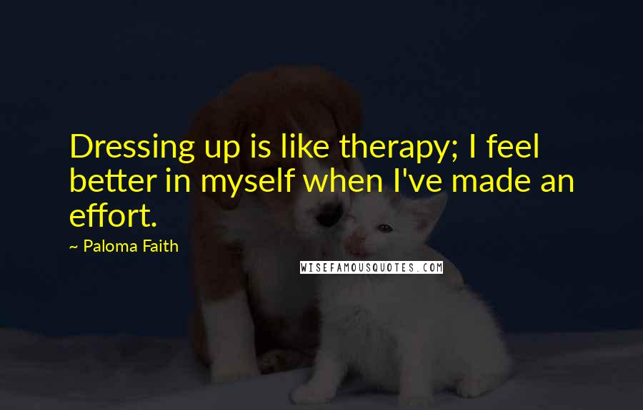 Paloma Faith Quotes: Dressing up is like therapy; I feel better in myself when I've made an effort.