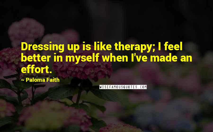 Paloma Faith Quotes: Dressing up is like therapy; I feel better in myself when I've made an effort.
