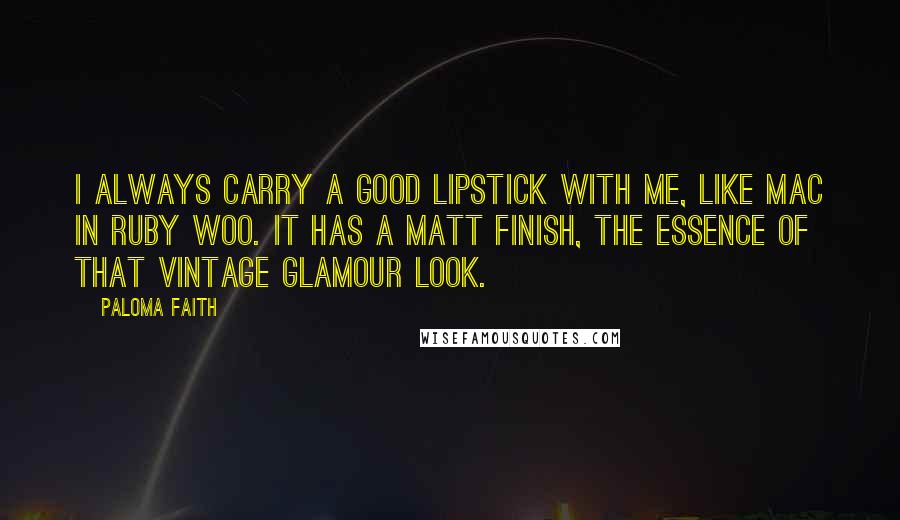 Paloma Faith Quotes: I always carry a good lipstick with me, like MAC in Ruby Woo. It has a matt finish, the essence of that vintage glamour look.