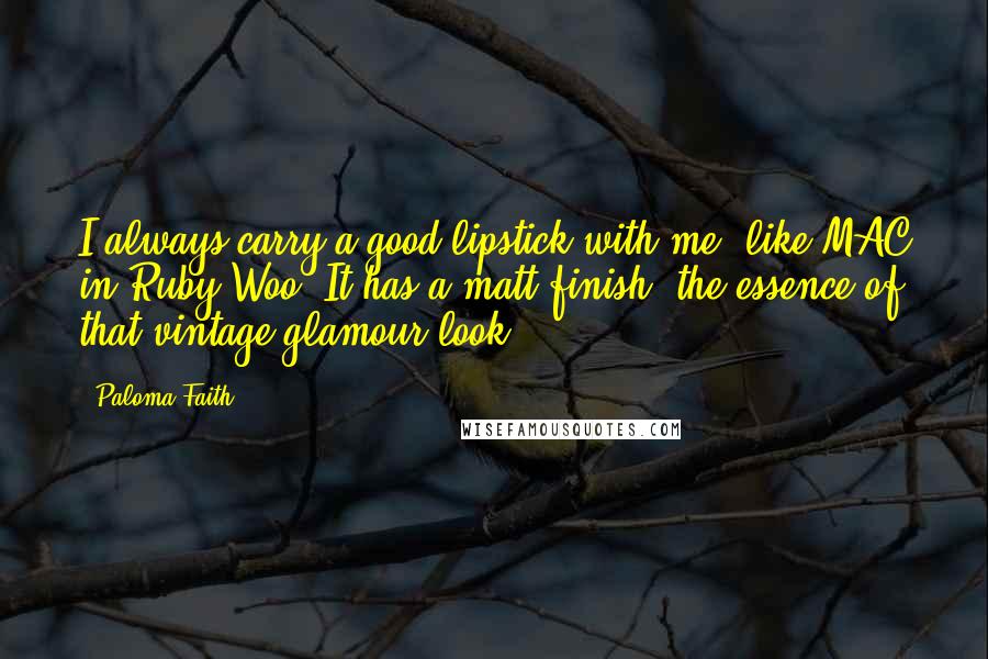 Paloma Faith Quotes: I always carry a good lipstick with me, like MAC in Ruby Woo. It has a matt finish, the essence of that vintage glamour look.