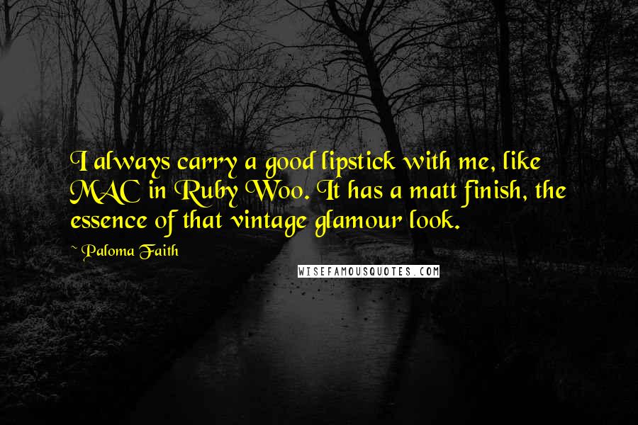 Paloma Faith Quotes: I always carry a good lipstick with me, like MAC in Ruby Woo. It has a matt finish, the essence of that vintage glamour look.