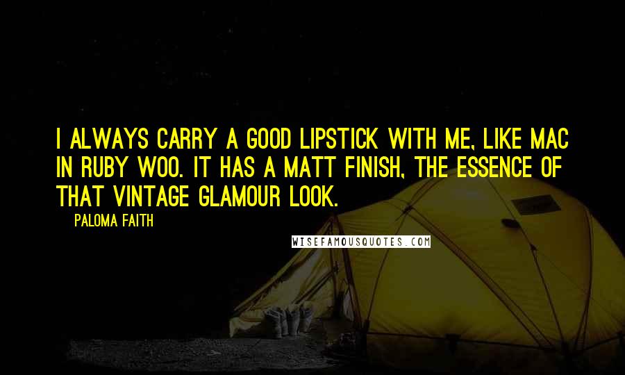 Paloma Faith Quotes: I always carry a good lipstick with me, like MAC in Ruby Woo. It has a matt finish, the essence of that vintage glamour look.