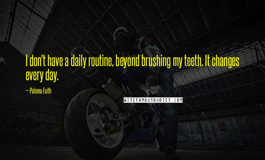 Paloma Faith Quotes: I don't have a daily routine, beyond brushing my teeth. It changes every day.