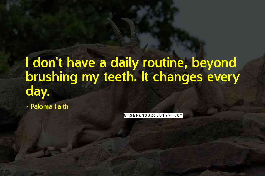 Paloma Faith Quotes: I don't have a daily routine, beyond brushing my teeth. It changes every day.