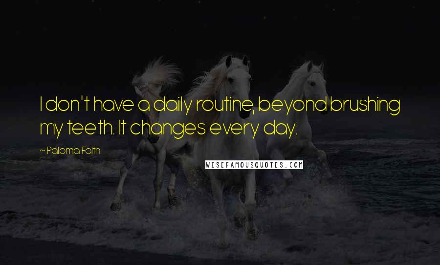 Paloma Faith Quotes: I don't have a daily routine, beyond brushing my teeth. It changes every day.