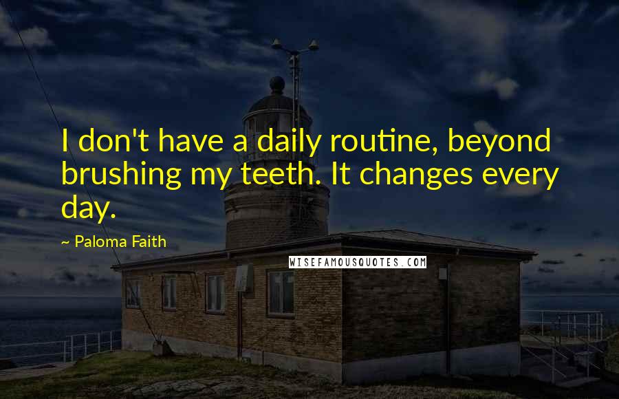 Paloma Faith Quotes: I don't have a daily routine, beyond brushing my teeth. It changes every day.