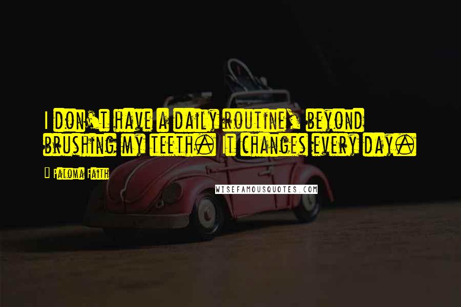 Paloma Faith Quotes: I don't have a daily routine, beyond brushing my teeth. It changes every day.