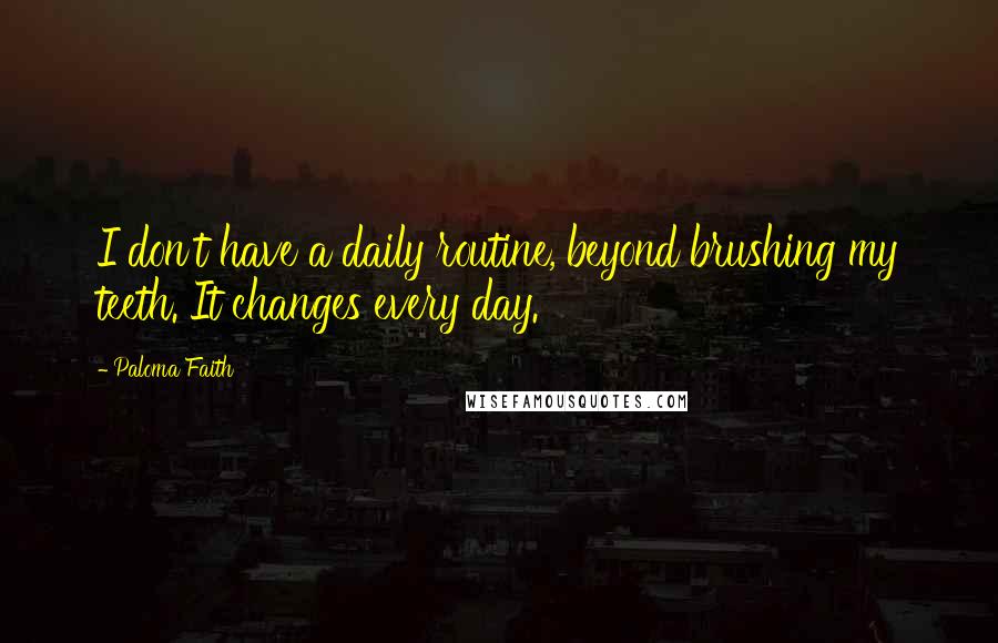 Paloma Faith Quotes: I don't have a daily routine, beyond brushing my teeth. It changes every day.