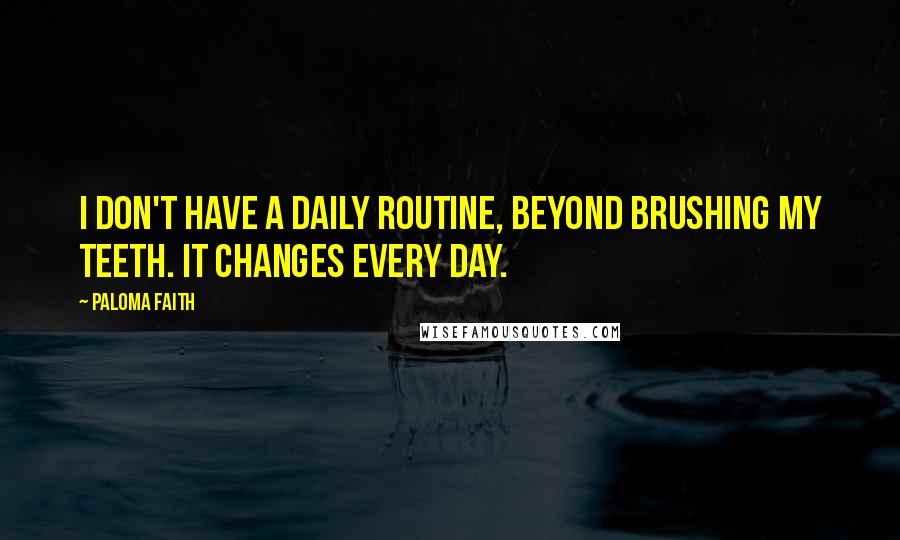 Paloma Faith Quotes: I don't have a daily routine, beyond brushing my teeth. It changes every day.