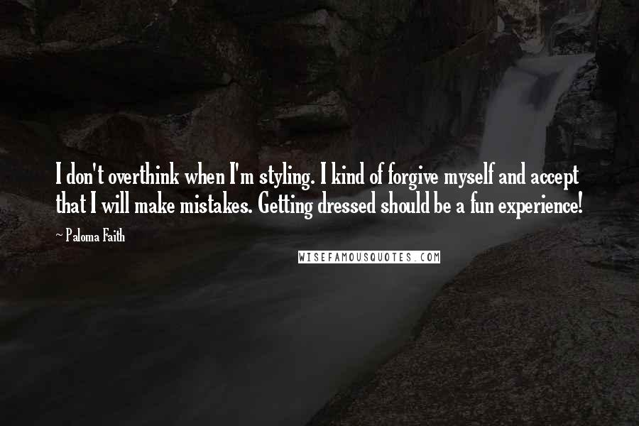 Paloma Faith Quotes: I don't overthink when I'm styling. I kind of forgive myself and accept that I will make mistakes. Getting dressed should be a fun experience!