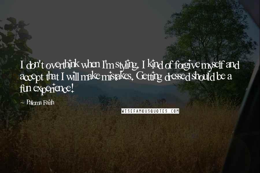 Paloma Faith Quotes: I don't overthink when I'm styling. I kind of forgive myself and accept that I will make mistakes. Getting dressed should be a fun experience!