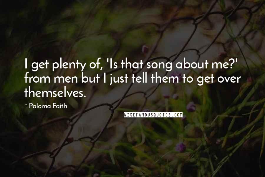 Paloma Faith Quotes: I get plenty of, 'Is that song about me?' from men but I just tell them to get over themselves.