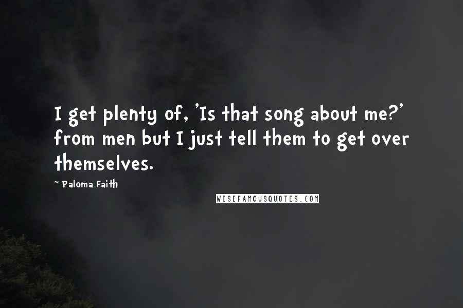 Paloma Faith Quotes: I get plenty of, 'Is that song about me?' from men but I just tell them to get over themselves.