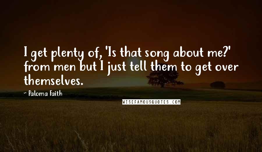 Paloma Faith Quotes: I get plenty of, 'Is that song about me?' from men but I just tell them to get over themselves.