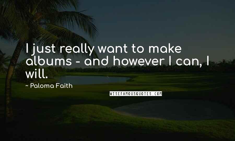 Paloma Faith Quotes: I just really want to make albums - and however I can, I will.