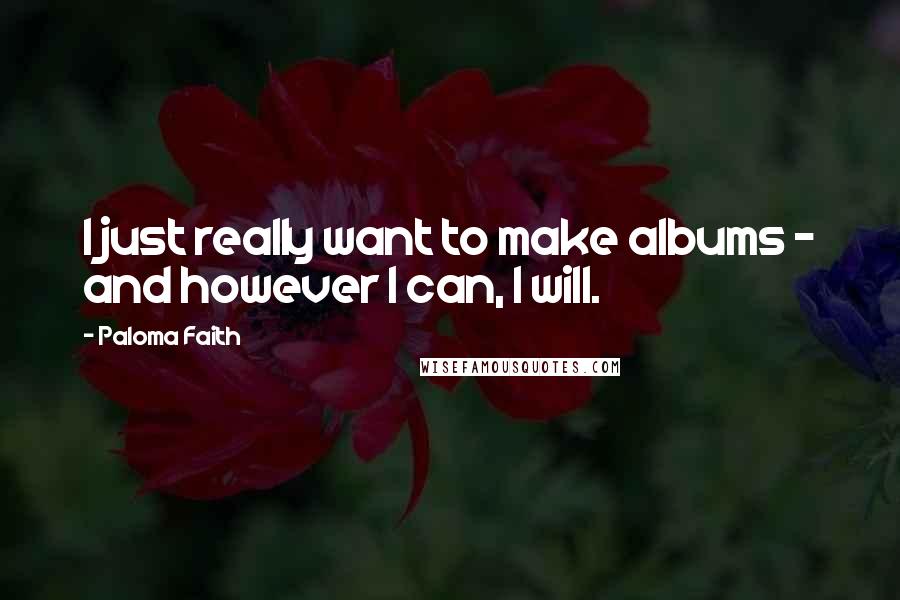 Paloma Faith Quotes: I just really want to make albums - and however I can, I will.