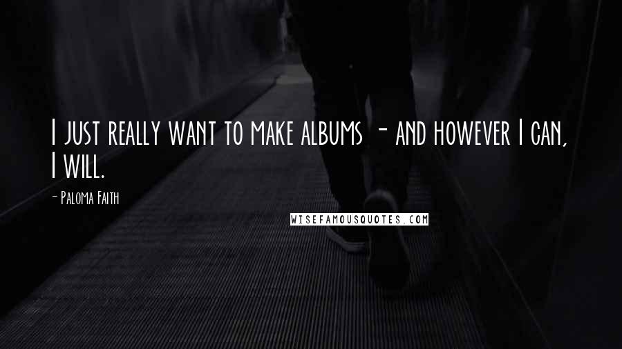 Paloma Faith Quotes: I just really want to make albums - and however I can, I will.