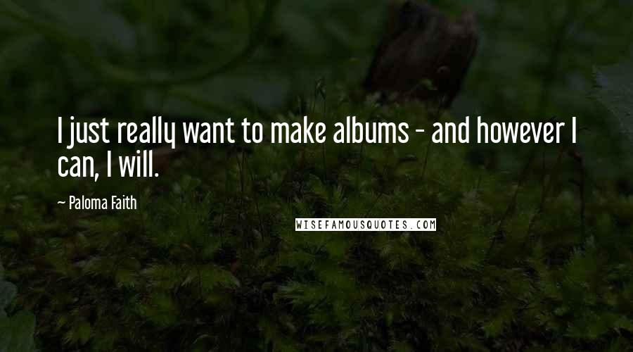 Paloma Faith Quotes: I just really want to make albums - and however I can, I will.