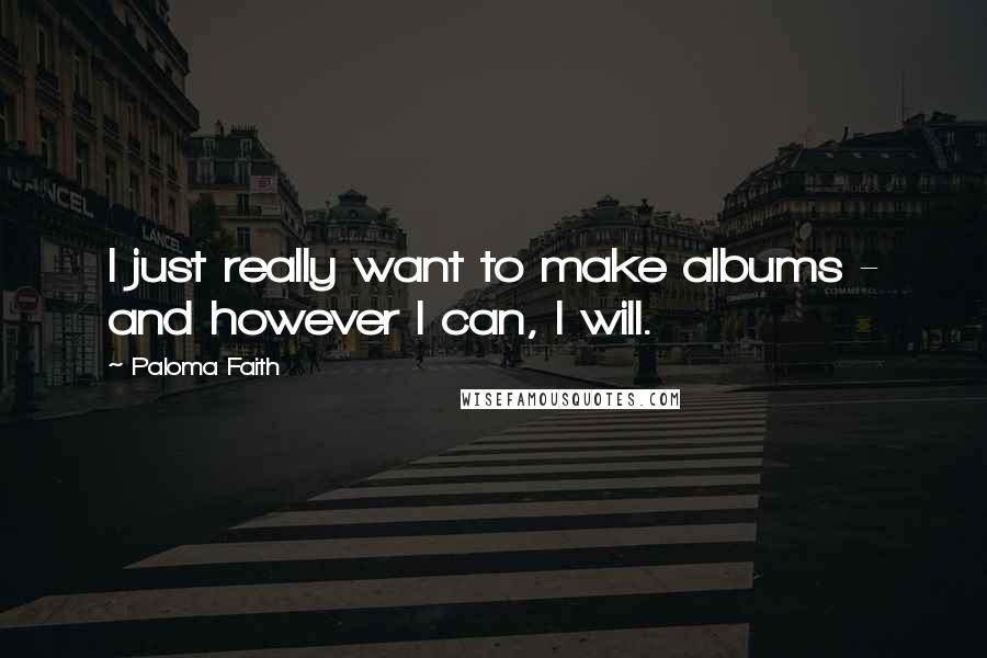 Paloma Faith Quotes: I just really want to make albums - and however I can, I will.