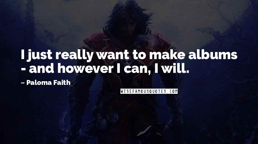 Paloma Faith Quotes: I just really want to make albums - and however I can, I will.