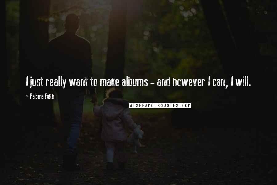 Paloma Faith Quotes: I just really want to make albums - and however I can, I will.