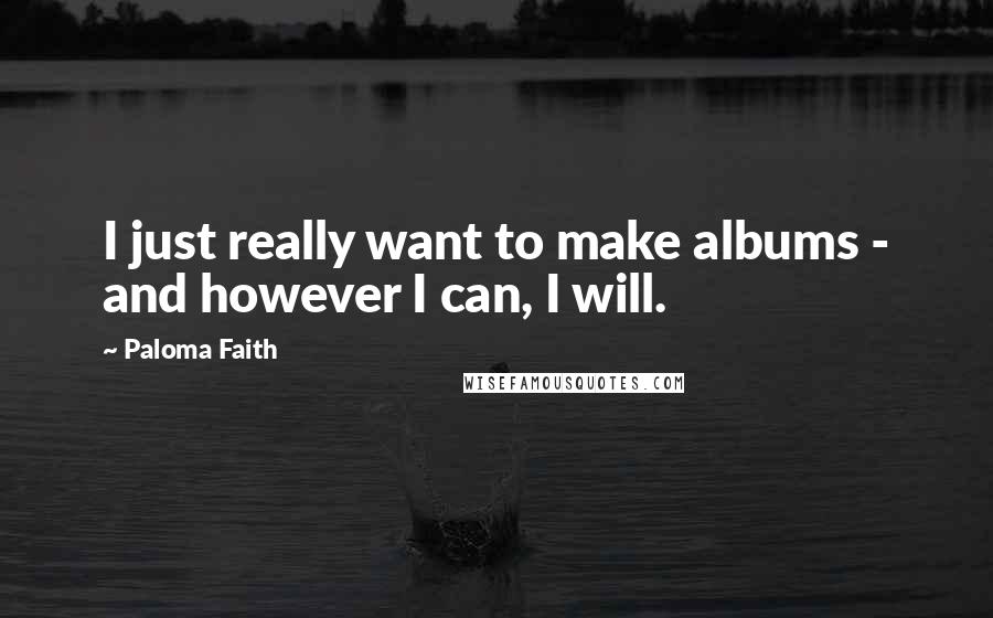 Paloma Faith Quotes: I just really want to make albums - and however I can, I will.