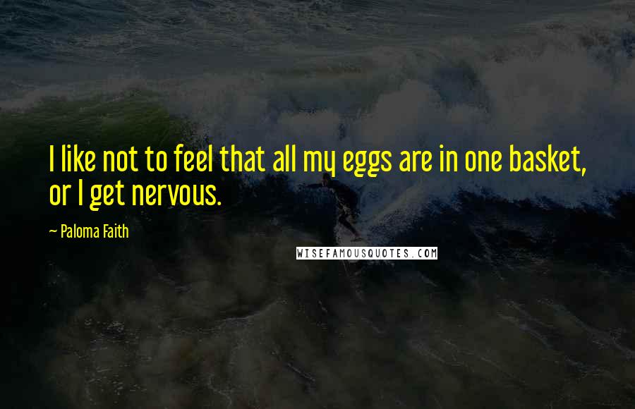 Paloma Faith Quotes: I like not to feel that all my eggs are in one basket, or I get nervous.