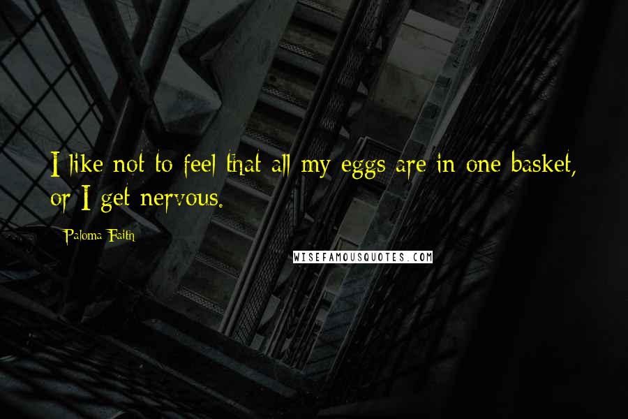 Paloma Faith Quotes: I like not to feel that all my eggs are in one basket, or I get nervous.