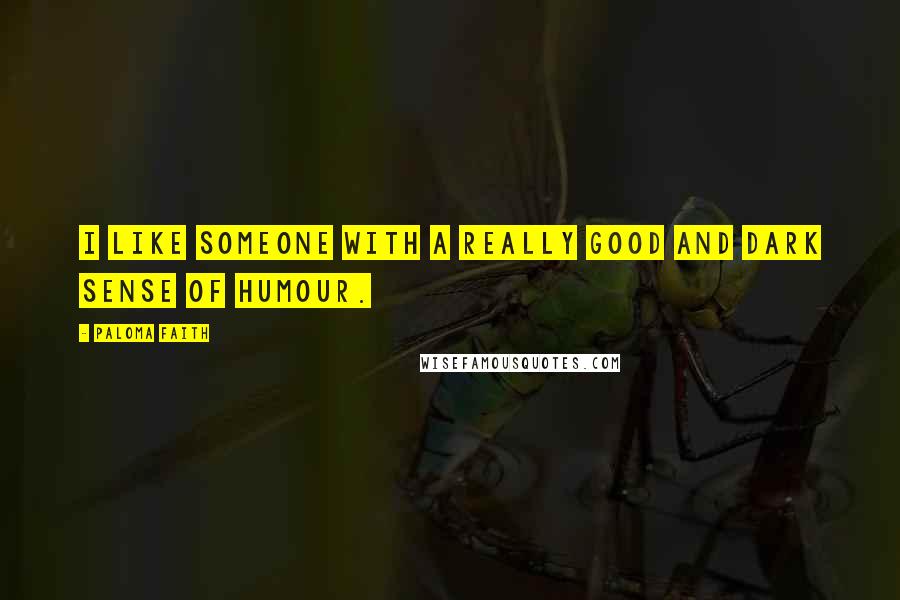 Paloma Faith Quotes: I like someone with a really good and dark sense of humour.