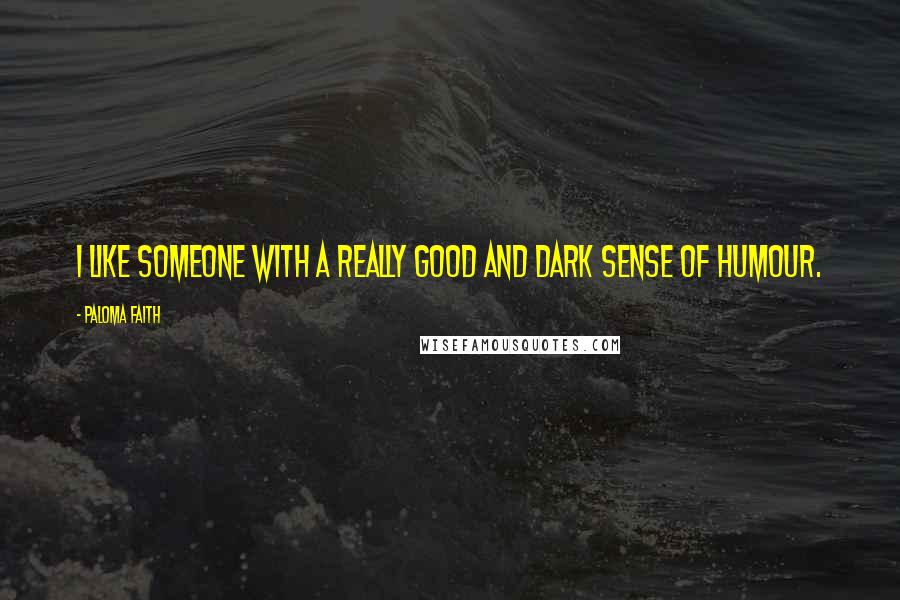 Paloma Faith Quotes: I like someone with a really good and dark sense of humour.