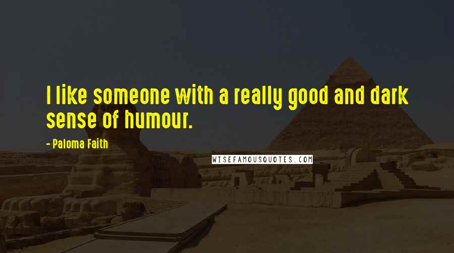 Paloma Faith Quotes: I like someone with a really good and dark sense of humour.