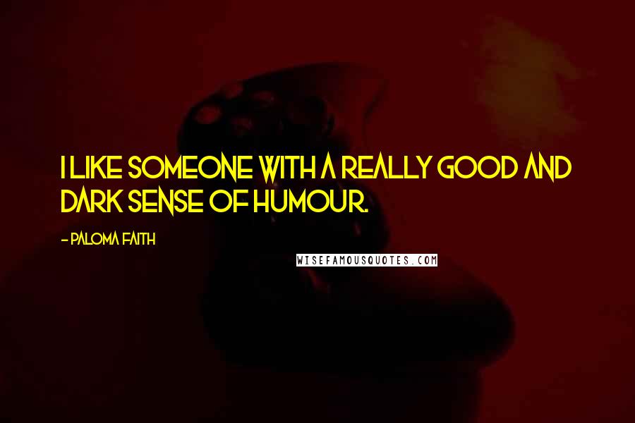 Paloma Faith Quotes: I like someone with a really good and dark sense of humour.
