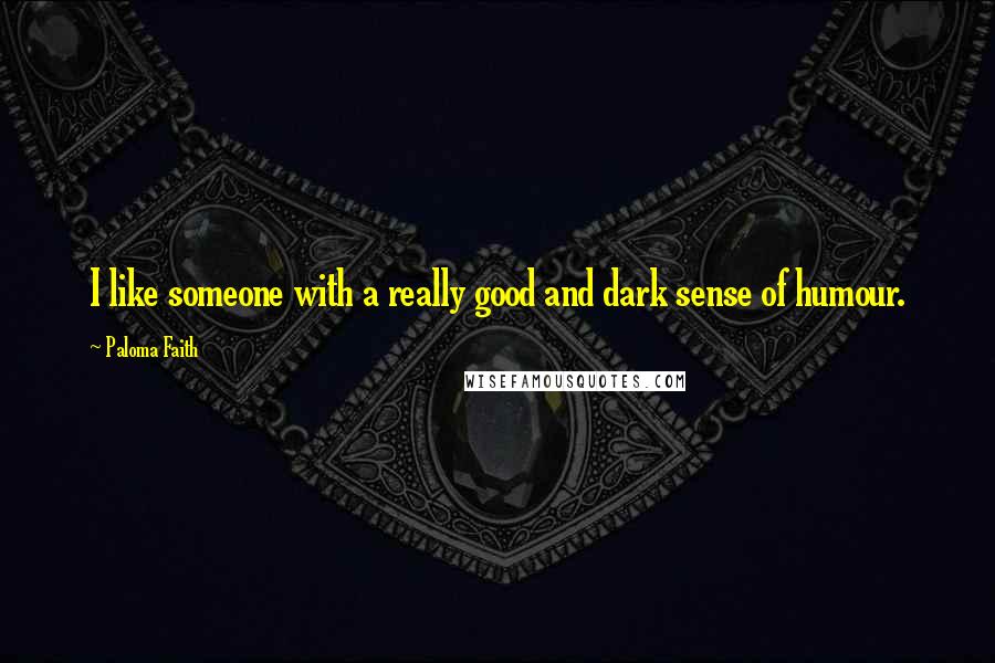 Paloma Faith Quotes: I like someone with a really good and dark sense of humour.