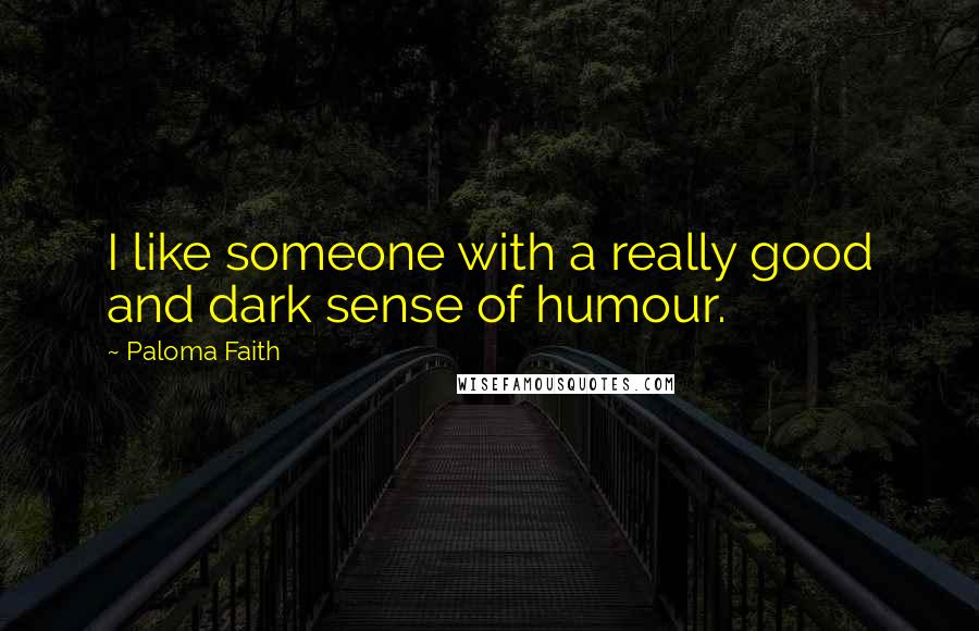 Paloma Faith Quotes: I like someone with a really good and dark sense of humour.