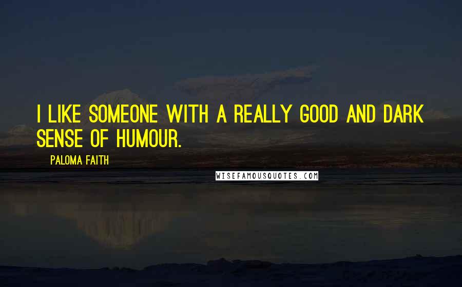 Paloma Faith Quotes: I like someone with a really good and dark sense of humour.
