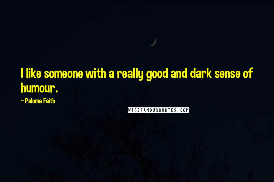 Paloma Faith Quotes: I like someone with a really good and dark sense of humour.